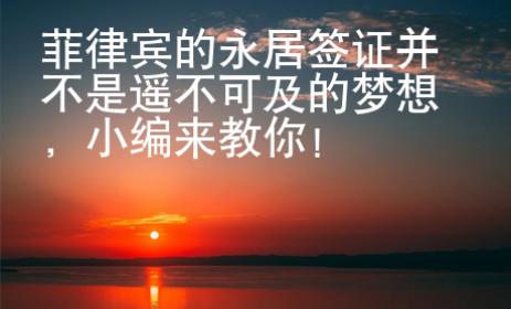 菲律賓的永居簽證并不是遙不可及的夢想，小編來教你！