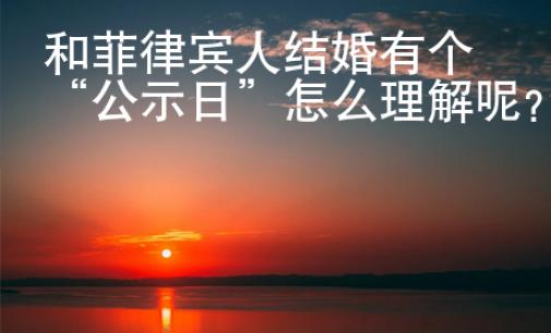 和菲律賓人結(jié)婚有個(gè)“公示日”怎么理解呢？