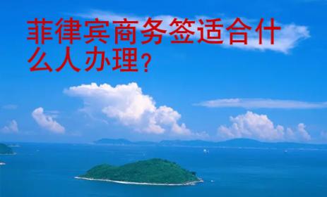 菲律賓商務簽適合什么人<strong>辦理</strong>