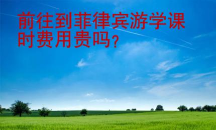 前往到菲律賓游學(xué)課時(shí)費(fèi)用貴嗎