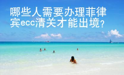 哪些人需要辦理菲律賓ecc清關(guān)才能出境？