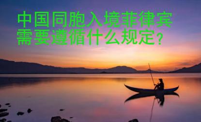 中國(guó)同胞入境菲律賓需要遵循什么規(guī)定？
