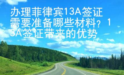 辦理菲律賓13A簽證需要準(zhǔn)備哪些材料？13A簽證帶來的優(yōu)勢又有哪些？