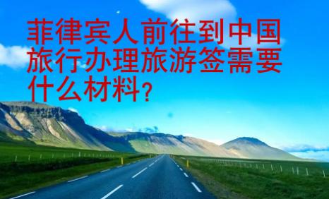 菲律賓人前往到中國(guó)旅行辦理旅游簽需要什么材料