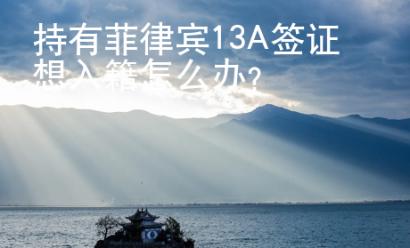 持有菲律賓13A簽證想入籍怎么辦？