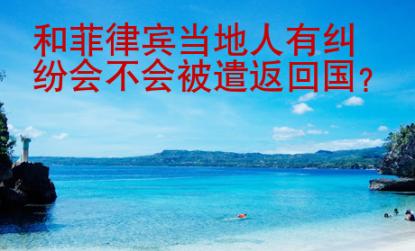 和菲律賓當(dāng)?shù)厝擞屑m紛會(huì)不會(huì)被遣返回國
