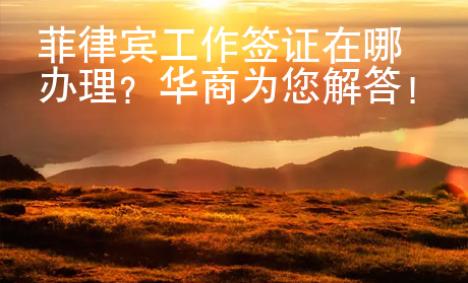菲律賓工作簽證在哪辦理？華商為您解答！