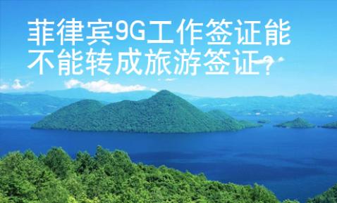 菲律賓9G工作簽證能不能轉(zhuǎn)成旅游簽證？