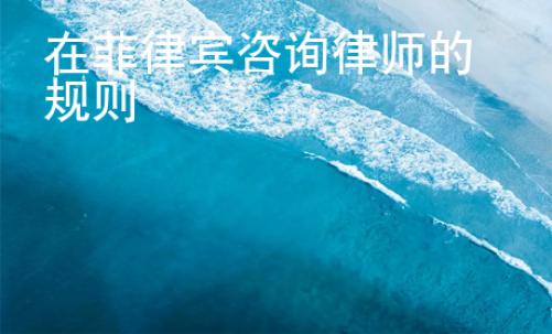 在菲律賓咨詢律師的規(guī)則