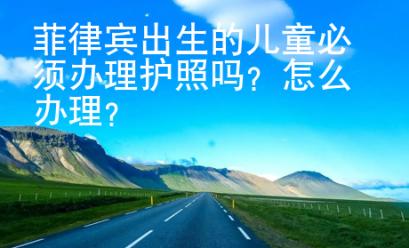 菲律賓出生的兒童必須辦理護(hù)照嗎