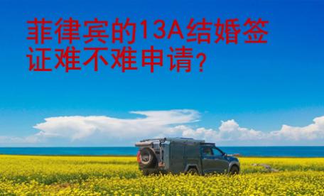 <strong></strong>菲律賓的13A結(jié)婚簽證難不難申請