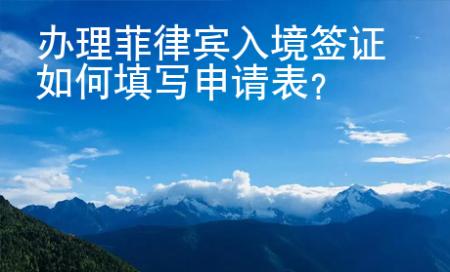 辦理菲律賓入境簽證如何填寫申請(qǐng)表？