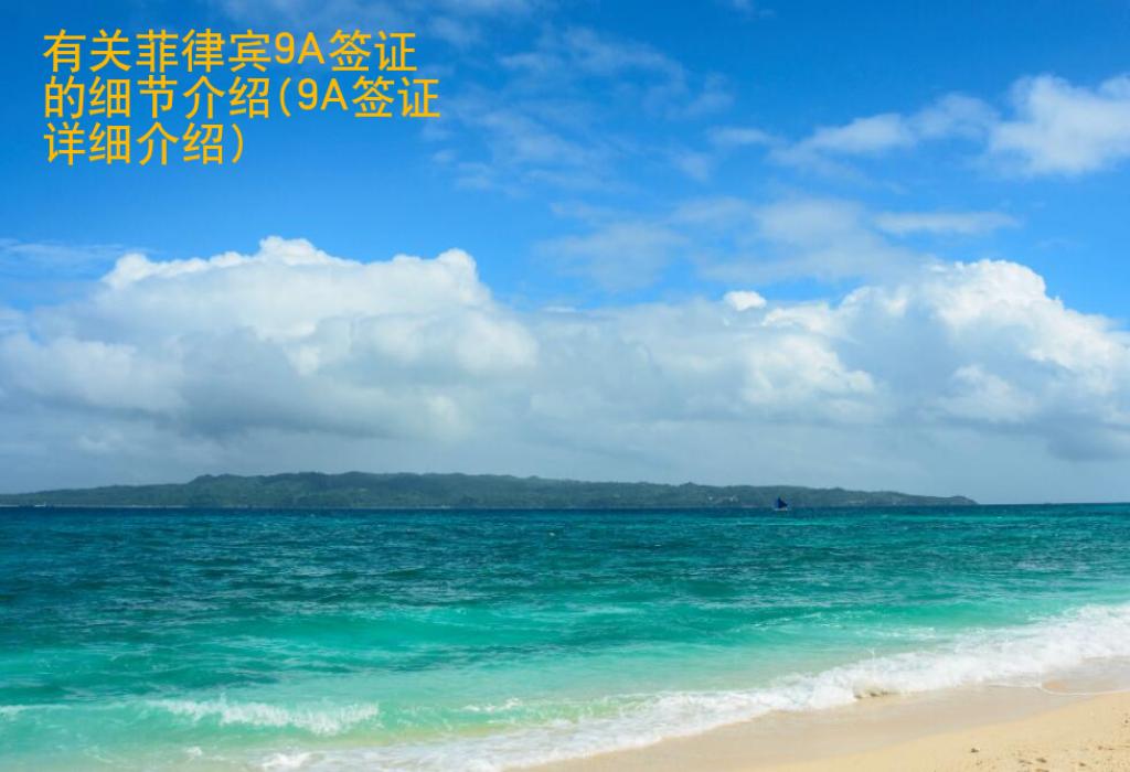 有關(guān)菲律賓9A簽證的細節(jié)介紹(9A簽證詳細介紹)
