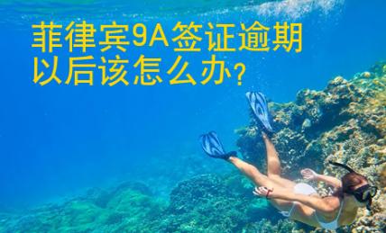 菲律賓9A簽證逾期以后該怎么辦？