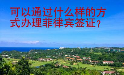 可以通過(guò)什么樣的方式辦理菲律賓簽證？