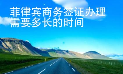 菲律賓商務(wù)簽證辦理需要多長(zhǎng)的時(shí)間