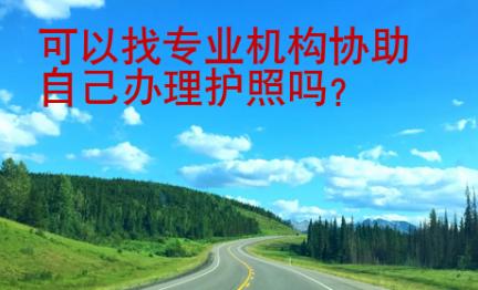 可以找專業(yè)機(jī)構(gòu)協(xié)助自己辦理護(hù)照嗎？