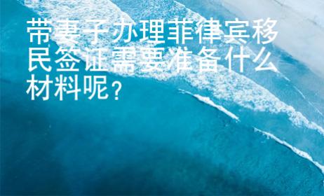 帶妻子辦理菲律賓移民簽證需要準(zhǔn)備什么材料呢？