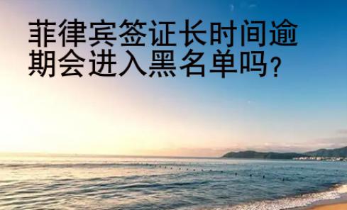 <strong></strong>菲律賓簽證長時間逾期會進入黑名單嗎