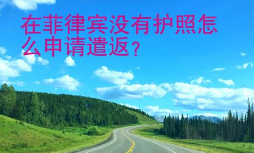 在菲律賓沒有護(hù)照怎么申請遣返