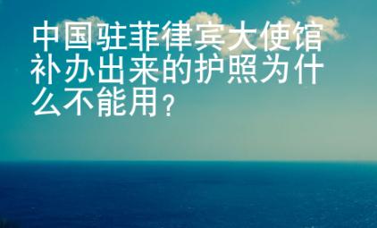 中國駐菲律賓大使館補辦出來的護照為什么不能用？