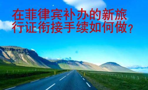 在菲律賓補(bǔ)辦的新旅行證銜接<strong>手續(xù)</strong>如何做