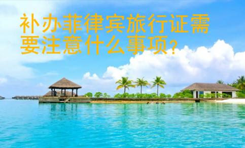 補(bǔ)辦菲律賓旅行證需要注意什么事項(xiàng)