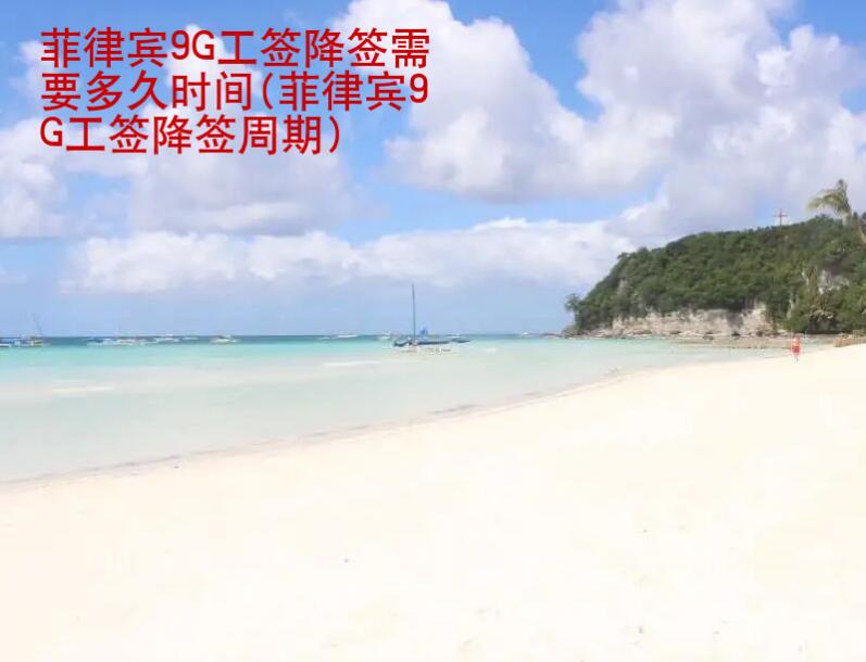 <strong>菲律賓</strong>9G工簽降簽需要多久時(shí)間(菲律賓9G工簽降簽周期)
