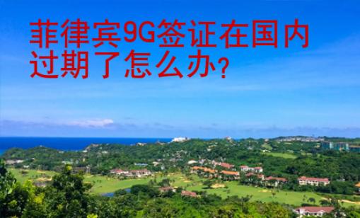 菲律賓9G簽證在國(guó)內(nèi)過(guò)期了怎么辦？