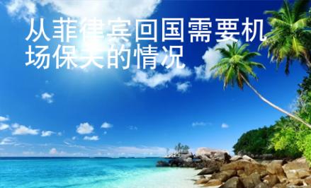 從菲律賓回國需要機(jī)場保關(guān)的情況