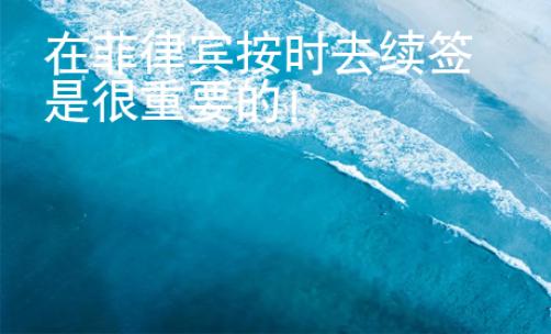在菲律賓按時去續(xù)簽是很重要的！