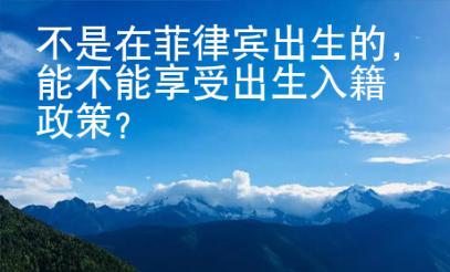 不是在菲律賓出生的，能不能享受出生入籍政策？