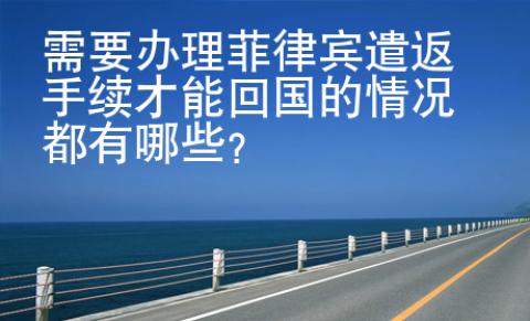 需要辦理菲律賓遣返手續(xù)才能回國的情況都有哪些？