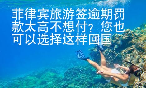 菲律賓旅游簽逾期罰款太高不想付？您也可以選擇這樣回國(guó)