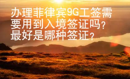 辦理菲律賓9G工簽需要用到入境簽證嗎？最好是哪種簽證？