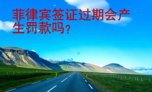 <strong></strong>菲律賓簽證過(guò)期會(huì)產(chǎn)生罰款嗎