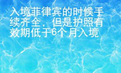 入境菲律賓的時(shí)候手續(xù)齊全，但是護(hù)照有效期低于6個(gè)月入境會(huì)有會(huì)影響嗎？
