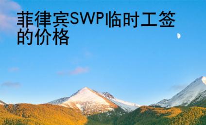 菲律賓SWP<strong>臨時(shí)</strong>工簽的價(jià)格