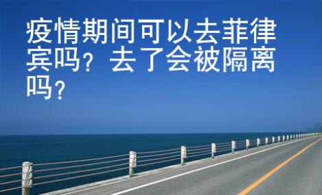 疫情期間可以去菲律賓嗎？去了會(huì)被隔離嗎？