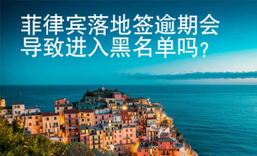 菲律賓落地簽逾期會導(dǎo)致進(jìn)入黑名單嗎？