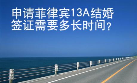 申請菲律賓13A結(jié)婚簽證需要多長時間