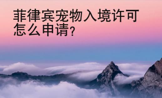 菲律賓寵物入境許可怎么申請(qǐng)？