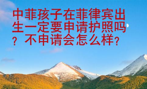 中菲孩子在菲律賓出生一定要申請護(hù)照嗎？不申請會怎么樣？