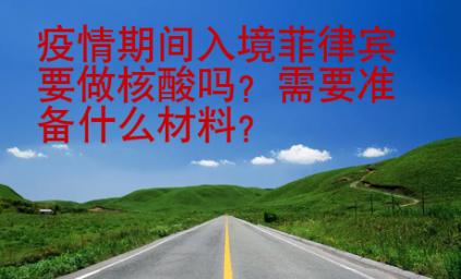 疫情期間入境菲律賓要做核酸嗎？需要準備什么材料？