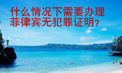 什么情況下需要辦理菲律賓無犯罪證明？