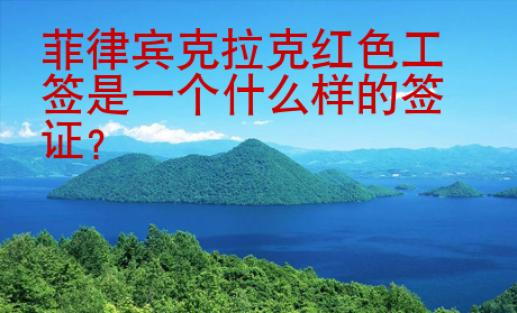 菲律賓克拉克紅色工簽是一個(gè)什么樣的簽證？