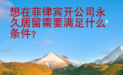 想在<strong>菲律賓</strong>開(kāi)公司并且長(zhǎng)期居留需要滿足什么條件