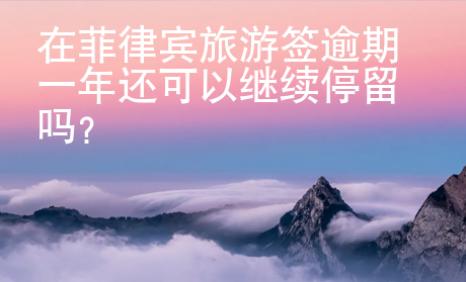 在菲律賓旅游簽逾期一年還可以繼續(xù)停留嗎？
