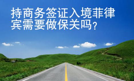 持商務(wù)簽證入境菲律賓需要做保關(guān)嗎？