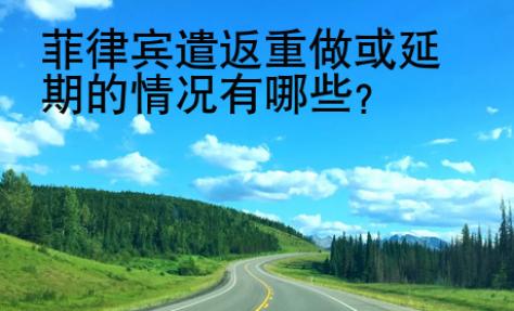 菲律賓遣返重做或延期的情況有哪些